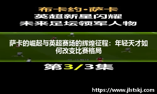 萨卡的崛起与英超赛场的辉煌征程：年轻天才如何改变比赛格局