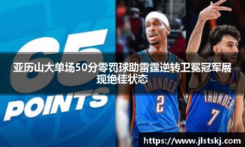 亚历山大单场50分零罚球助雷霆逆转卫冕冠军展现绝佳状态